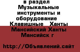  в раздел : Музыкальные инструменты и оборудование » Клавишные . Ханты-Мансийский,Ханты-Мансийск г.